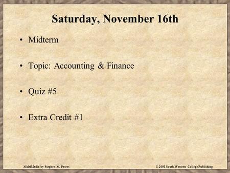MultiMedia by Stephen M. Peters© 2001 South-Western College Publishing Saturday, November 16th Midterm Topic: Accounting & Finance Quiz #5 Extra Credit.