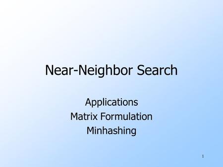 1 Near-Neighbor Search Applications Matrix Formulation Minhashing.