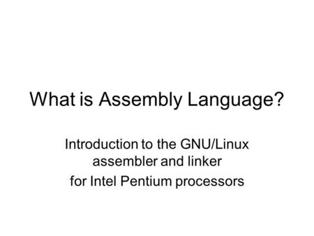 What is Assembly Language? Introduction to the GNU/Linux assembler and linker for Intel Pentium processors.