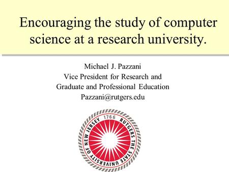 10/11/2005 1 Encouraging the study of computer science at a research university. Michael J. Pazzani Vice President for Research and Graduate and Professional.