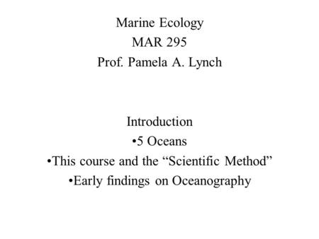 Marine Ecology MAR 295 Prof. Pamela A. Lynch Introduction 5 Oceans This course and the “Scientific Method” Early findings on Oceanography.