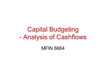 Capital Budgeting - Analysis of Cashflows MFIN 6664.