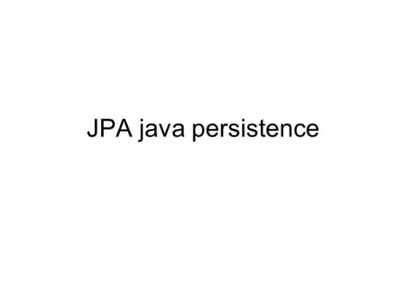 JPA java persistence. Notes from wikipedia Entities A persistence entity is a lightweight Java class that typically represents a table in a relational.