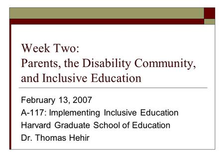 Week Two: Parents, the Disability Community, and Inclusive Education February 13, 2007 A-117: Implementing Inclusive Education Harvard Graduate School.