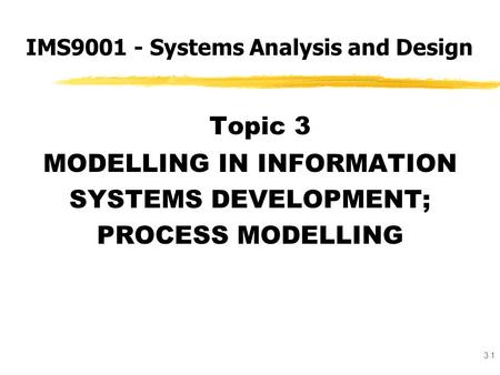 3.1 Topic 3 MODELLING IN INFORMATION SYSTEMS DEVELOPMENT; PROCESS MODELLING IMS9001 - Systems Analysis and Design.