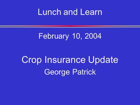 Lunch and Learn February 10, 2004 Crop Insurance Update George Patrick.