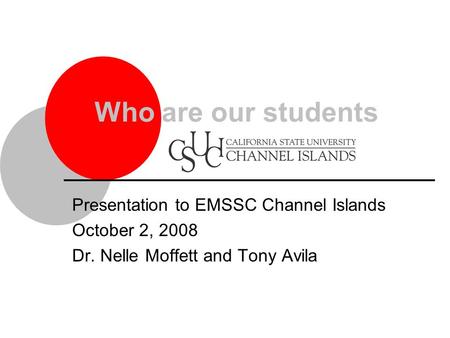 Presentation to EMSSC Channel Islands October 2, 2008 Dr. Nelle Moffett and Tony Avila Who are our students.