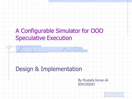 A Configurable Simulator for OOO Speculative Execution Design & Implementation By Mustafa Imran Ali ID#230203.