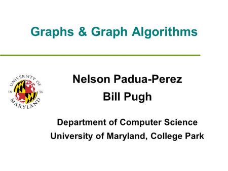 Graphs & Graph Algorithms Nelson Padua-Perez Bill Pugh Department of Computer Science University of Maryland, College Park.