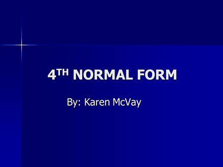 4 TH NORMAL FORM By: Karen McVay. REVIEW OF NFs 1NF  All values of the columns are atomic. That is, they contain no repeating values. 1NF  All values.
