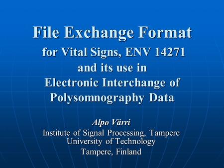 File Exchange Format for Vital Signs, ENV 14271 and its use in Electronic Interchange of Polysomnography Data Alpo Värri Institute of Signal Processing,