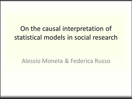 On the causal interpretation of statistical models in social research Alessio Moneta & Federica Russo.