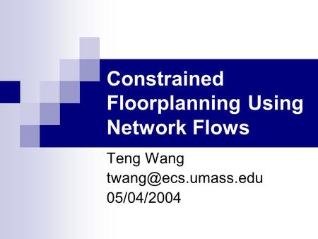 Constrained Floorplanning Using Network Flows Teng Wang 05/04/2004.