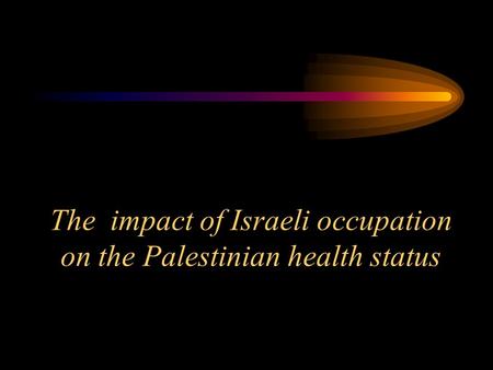 The impact of Israeli occupation on the Palestinian health status.