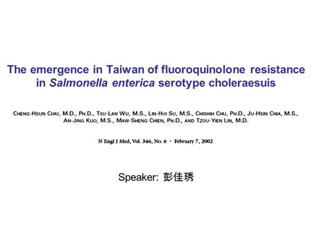 The emergence in Taiwan of fluoroquinolone resistance in Salmonella enterica serotype choleraesuis Speaker: 彭佳琇.