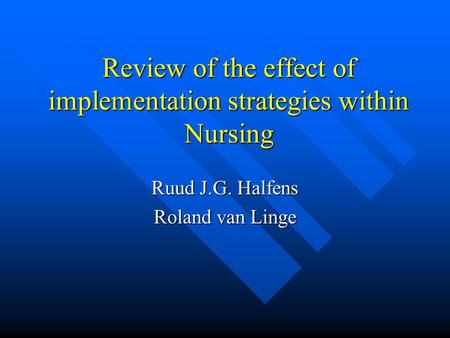 Review of the effect of implementation strategies within Nursing Ruud J.G. Halfens Roland van Linge.