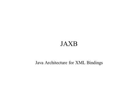 JAXB Java Architecture for XML Bindings. What is JAXB? JAXB defines the behavior of a standard set of tools and interfaces that automatically generate.