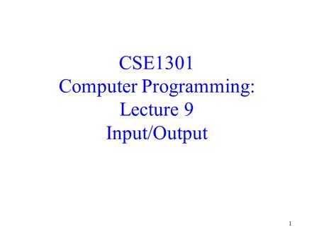 1 CSE1301 Computer Programming: Lecture 9 Input/Output.