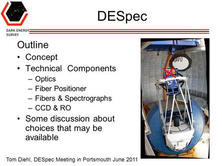 1 DESpec Outline Concept Technical Components –Optics –Fiber Positioner –Fibers & Spectrographs –CCD & RO Some discussion about choices that may be available.