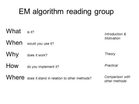 What is it? When would you use it? Why does it work? How do you implement it? Where does it stand in relation to other methods? EM algorithm reading group.