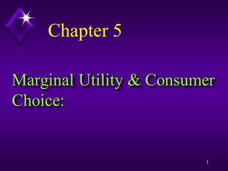1 Marginal Utility & Consumer Choice: Chapter 5. “I’ve been rich and I’ve been poor, and believe me, it’s better being rich” --- Sophie Tucker, a 1920s.