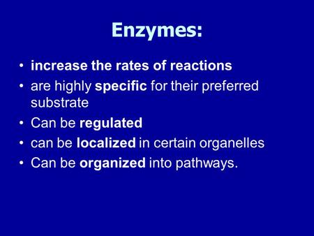 Enzymes: increase the rates of reactions are highly specific for their preferred substrate Can be regulated can be localized in certain organelles Can.