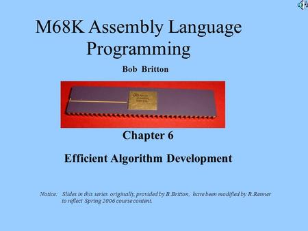 M68K Assembly Language Programming Bob Britton Chapter 6 Efficient Algorithm Development Notice: Slides in this series originally, provided by B.Britton,