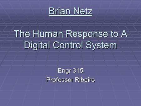 Brian Netz The Human Response to A Digital Control System Engr 315 Professor Ribeiro.