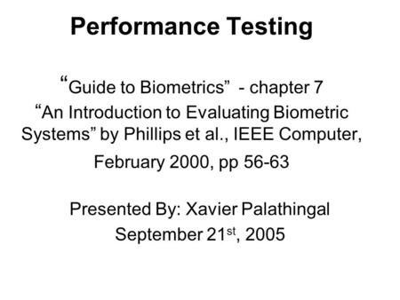Performance Testing “ Guide to Biometrics” - chapter 7 “ An Introduction to Evaluating Biometric Systems” by Phillips et al., IEEE Computer, February 2000,