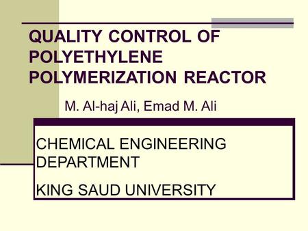QUALITY CONTROL OF POLYETHYLENE POLYMERIZATION REACTOR M. Al-haj Ali, Emad M. Ali CHEMICAL ENGINEERING DEPARTMENT KING SAUD UNIVERSITY.