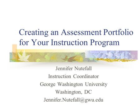 Creating an Assessment Portfolio for Your Instruction Program Jennifer Nutefall Instruction Coordinator George Washington University Washington, DC