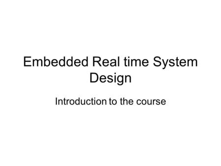 Embedded Real time System Design Introduction to the course.