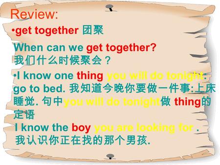 Review: get together 团聚 When can we get together? 我们什么时候聚会？ I know one thing you will do tonight: go to bed. 我知道今晚你要做一件事 : 上床 睡觉. 句中 you will do tonight.