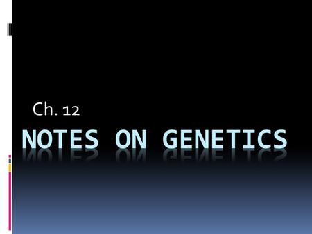 Ch. 12. Notes: Genetics  Mendel- The “Father of Genetics” -Used peas in experiments. -Peas are, in nature, self pollinators -Mendel was able to control.