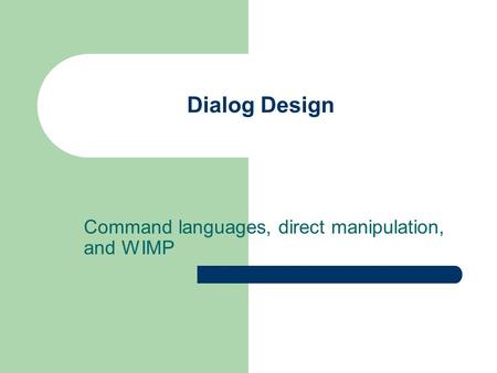 Dialog Design Command languages, direct manipulation, and WIMP.
