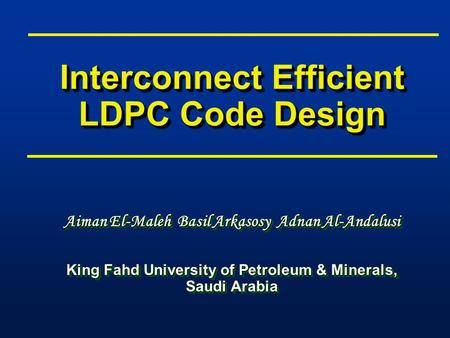 Interconnect Efficient LDPC Code Design Aiman El-Maleh Basil Arkasosy Adnan Al-Andalusi King Fahd University of Petroleum & Minerals, Saudi Arabia Aiman.