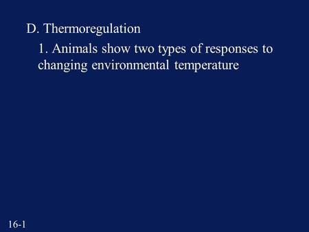 16-1 D. Thermoregulation 1. Animals show two types of responses to changing environmental temperature.