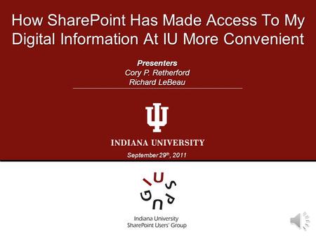 How SharePoint Has Made Access To My Digital Information At IU More Convenient September 29 th, 2011 Presenters Cory P. Retherford Richard LeBeau.