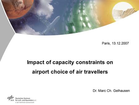 Impact of capacity constraints on airport choice of air travellers Dr. Marc Ch. Gelhausen Paris, 13.12.2007.
