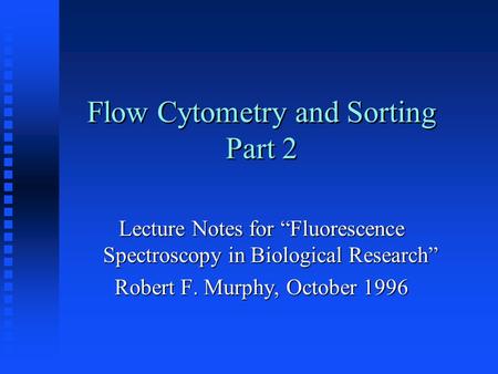 Flow Cytometry and Sorting Part 2 Lecture Notes for “Fluorescence Spectroscopy in Biological Research” Robert F. Murphy, October 1996.