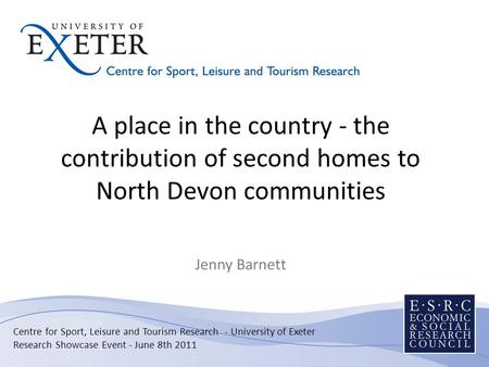 A place in the country - the contribution of second homes to North Devon communities Jenny Barnett Centre for Sport, Leisure and Tourism Research - University.