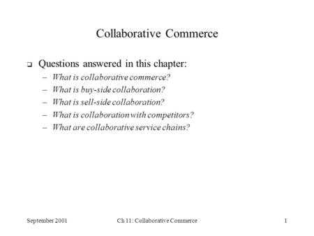 September 2001Ch 11: Collaborative Commerce1 Collaborative Commerce  Questions answered in this chapter: –What is collaborative commerce? –What is buy-side.