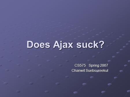 Does Ajax suck? CS575 Spring 2007 Chanwit Suebsureekul.