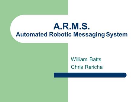A.R.M.S. Automated Robotic Messaging System William Batts Chris Rericha.