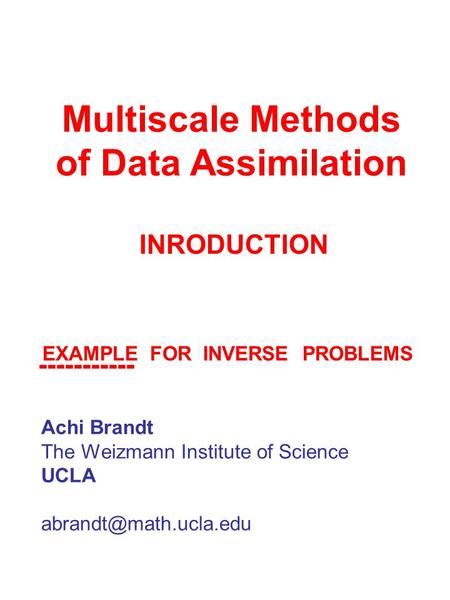 Multiscale Methods of Data Assimilation Achi Brandt The Weizmann Institute of Science UCLA INRODUCTION EXAMPLE FOR INVERSE PROBLEMS.