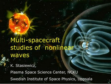 1 K. Stasiewicz, Plasma Space Science Center, NCKU Swedish Institute of Space Physics, Uppsala Multi-spacecraft studies of nonlinear waves.