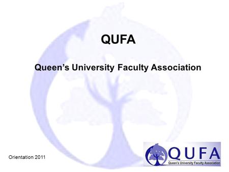 QUFA Queen’s University Faculty Association QUFA Queen’s University Faculty Association Orientation 2011.