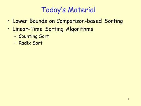 1 Today’s Material Lower Bounds on Comparison-based Sorting Linear-Time Sorting Algorithms –Counting Sort –Radix Sort.