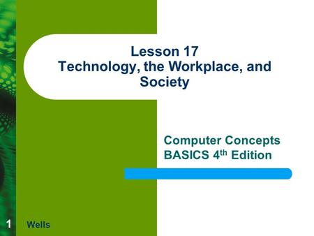 1 Lesson 17 Technology, the Workplace, and Society Computer Concepts BASICS 4 th Edition Wells.