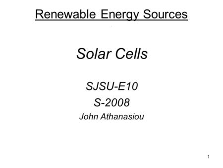 1 Renewable Energy Sources. Solar Cells SJSU-E10 S-2008 John Athanasiou.
